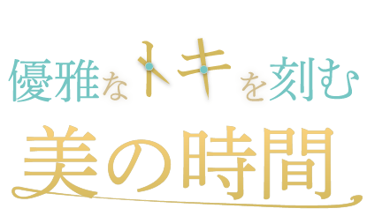 優雅なトキを刻む美の時間